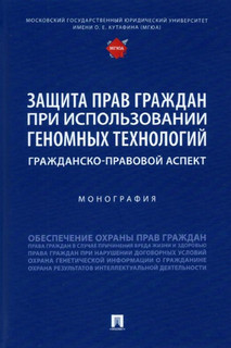 Защита прав граждан при использовании геномных технологий. Гражданско-правовой аспект. Монография