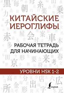 Китайские иероглифы. Рабочая тетрадь для начинающих. Уровни HSK 1-2