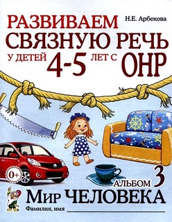 Развиваем связную речь у детей 4-5 лет с ОНР. Альбом 3. Мир человека