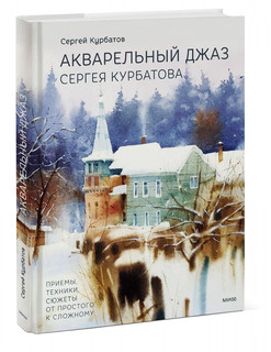 Акварельный джаз Сергея Курбатова. Приемы, техники, сюжеты от простого к сложному