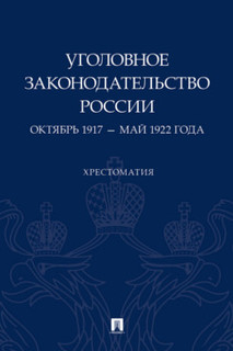 Уголовное законодательство России: октябрь 1917 – май 1922 года. Хрестоматия