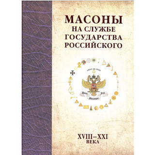 Масоны на службе Государства Российского. XVIII-XXI века